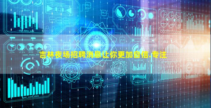 吉林夜场招聘消息让你更加自信.专注